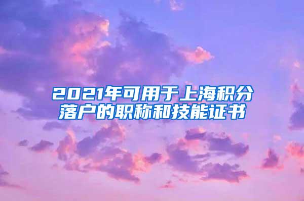 2021年可用于上海积分落户的职称和技能证书