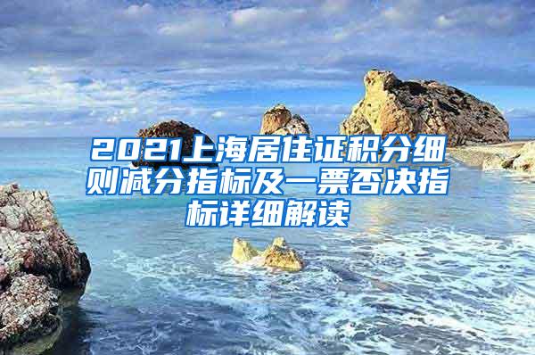 2021上海居住证积分细则减分指标及一票否决指标详细解读