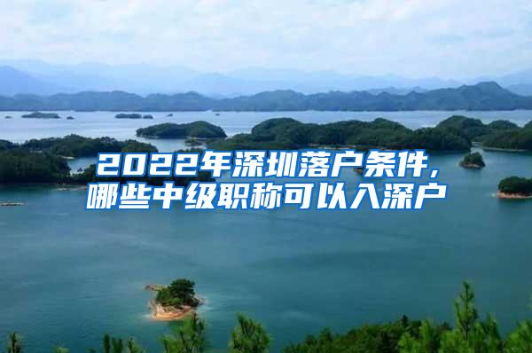 2022年深圳落户条件,哪些中级职称可以入深户