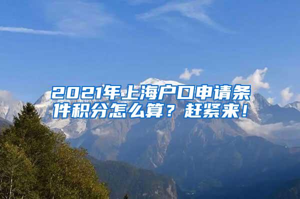 2021年上海户口申请条件积分怎么算？赶紧来！