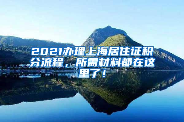 2021办理上海居住证积分流程，所需材料都在这里了！