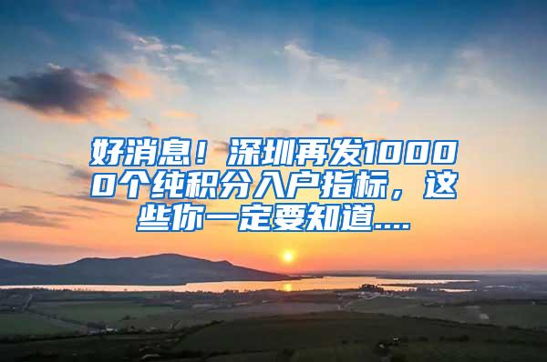 好消息！深圳再发10000个纯积分入户指标，这些你一定要知道....