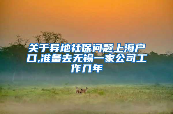 关于异地社保问题上海户口,准备去无锡一家公司工作几年