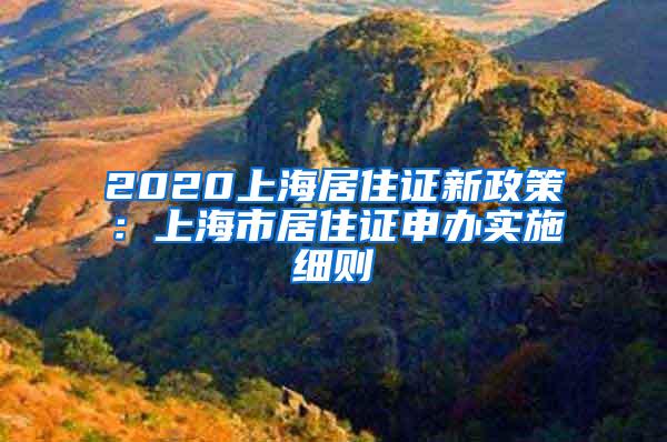 2020上海居住证新政策：上海市居住证申办实施细则