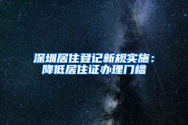 深圳居住登记新规实施：降低居住证办理门槛