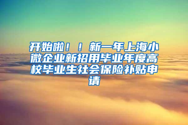 开始啦！！新一年上海小微企业新招用毕业年度高校毕业生社会保险补贴申请