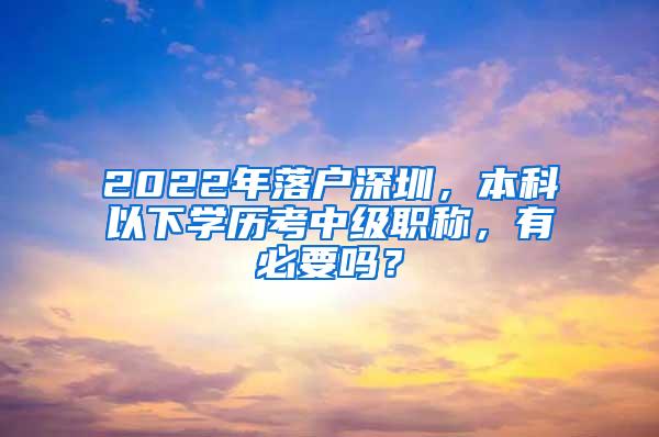 2022年落户深圳，本科以下学历考中级职称，有必要吗？