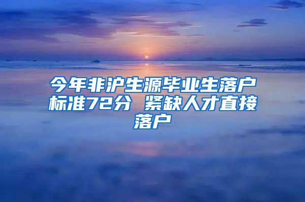 今年非沪生源毕业生落户标准72分 紧缺人才直接落户