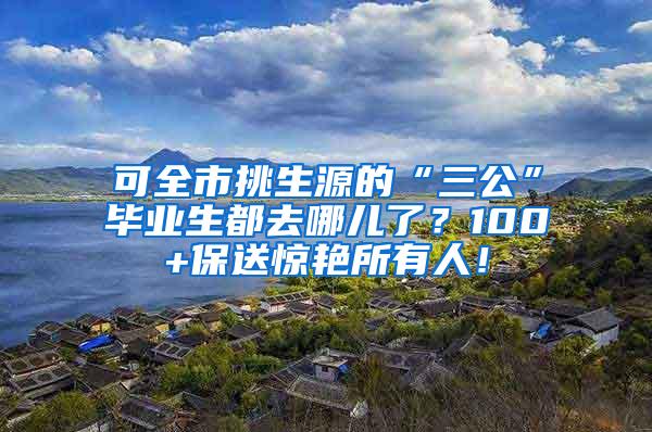 可全市挑生源的“三公”毕业生都去哪儿了？100+保送惊艳所有人！