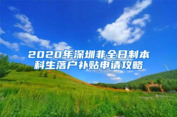 2020年深圳非全日制本科生落户补贴申请攻略