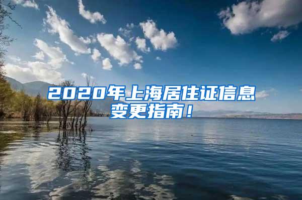2020年上海居住证信息变更指南！