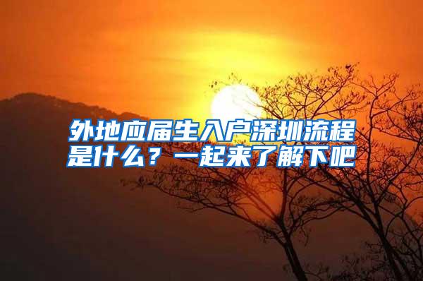 外地应届生入户深圳流程是什么？一起来了解下吧