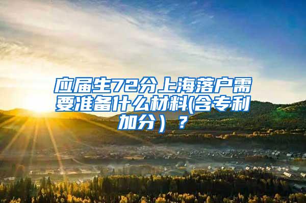 应届生72分上海落户需要准备什么材料(含专利加分）？