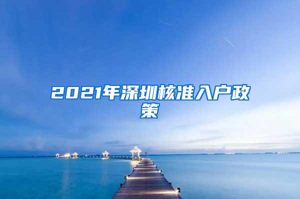 2021年深圳核准入户政策