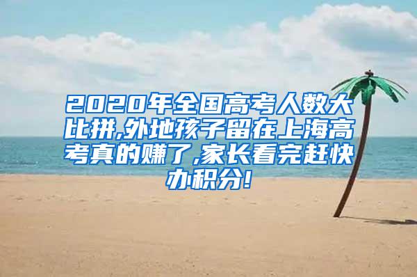 2020年全国高考人数大比拼,外地孩子留在上海高考真的赚了,家长看完赶快办积分!