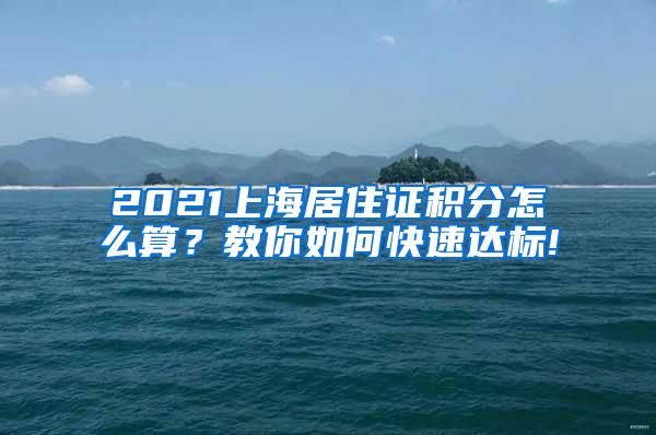 2021上海居住证积分怎么算？教你如何快速达标!