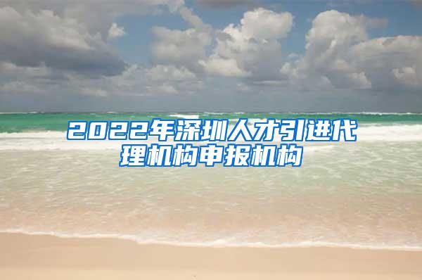 2022年深圳人才引进代理机构申报机构