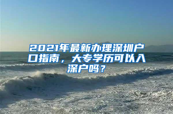 2021年最新办理深圳户口指南，大专学历可以入深户吗？