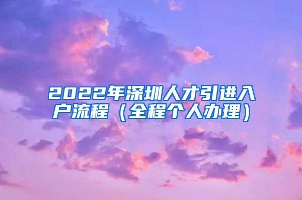 2022年深圳人才引进入户流程（全程个人办理）