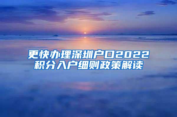 更快办理深圳户口2022积分入户细则政策解读