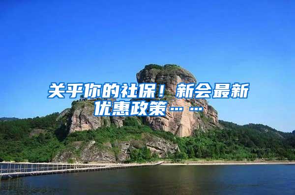 关乎你的社保！新会最新优惠政策……
