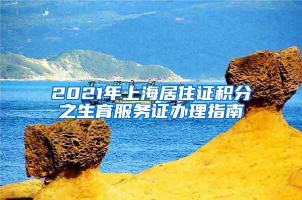 2021年上海居住证积分之生育服务证办理指南