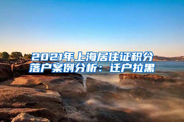 2021年上海居住证积分落户案例分析：迁户拉黑