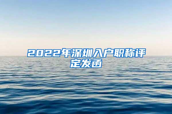 2022年深圳入户职称评定发函