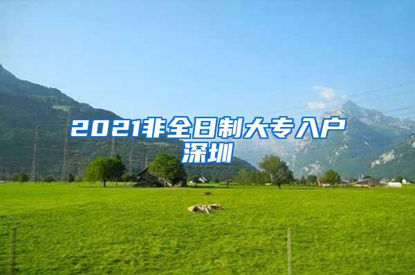 2021非全日制大专入户深圳