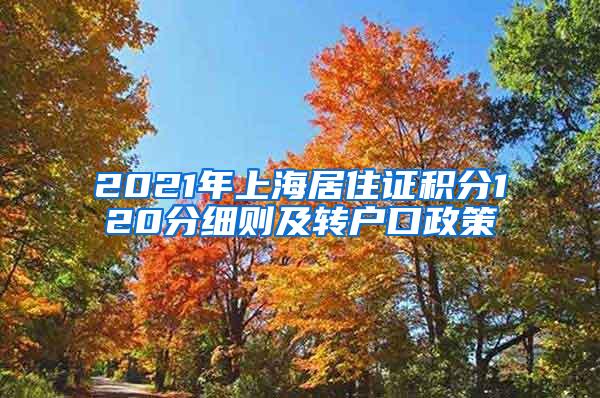 2021年上海居住证积分120分细则及转户口政策