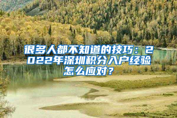 很多人都不知道的技巧：2022年深圳积分入户经验怎么应对？