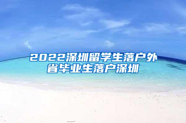 2022深圳留学生落户外省毕业生落户深圳