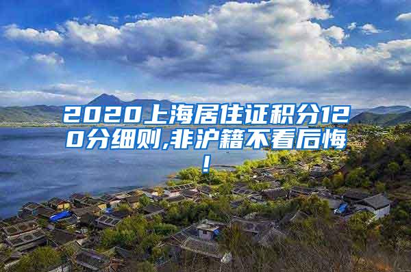 2020上海居住证积分120分细则,非沪籍不看后悔!