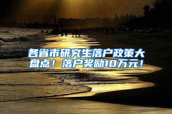 各省市研究生落户政策大盘点！落户奖励10万元！