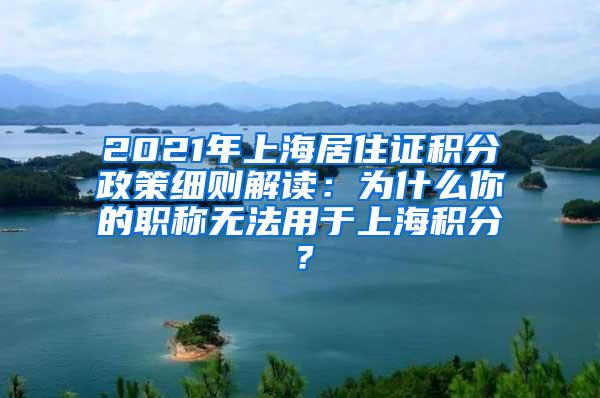 2021年上海居住证积分政策细则解读：为什么你的职称无法用于上海积分？