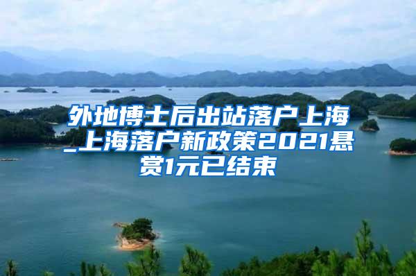 外地博士后出站落户上海_上海落户新政策2021悬赏1元已结束