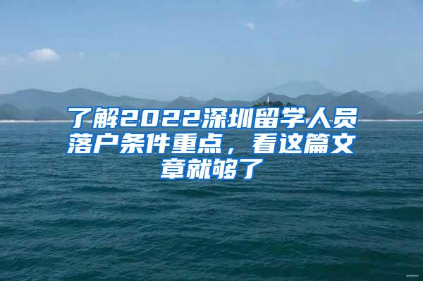 了解2022深圳留学人员落户条件重点，看这篇文章就够了