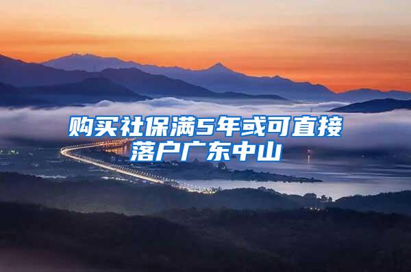 购买社保满5年或可直接落户广东中山