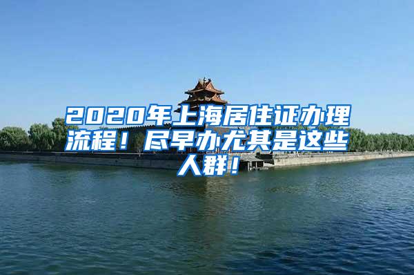 2020年上海居住证办理流程！尽早办尤其是这些人群！