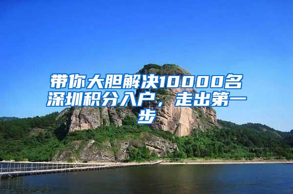 带你大胆解决10000名深圳积分入户，走出第一步