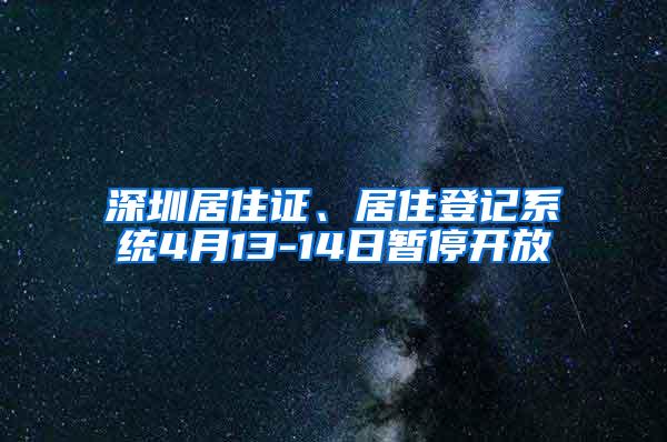 深圳居住证、居住登记系统4月13-14日暂停开放