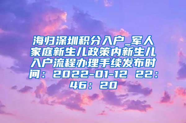 海归深圳积分入户_军人家庭新生儿政策内新生儿入户流程办理手续发布时间：2022-01-12 22：46：20