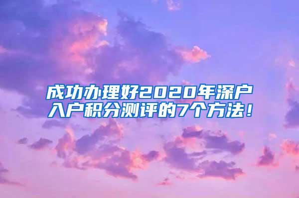 成功办理好2020年深户入户积分测评的7个方法！