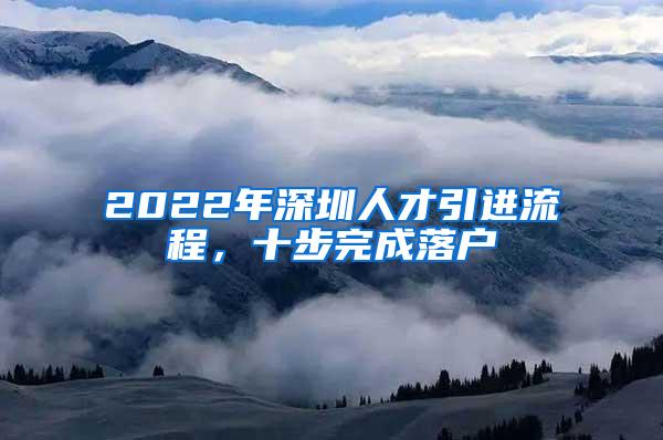 2022年深圳人才引进流程，十步完成落户