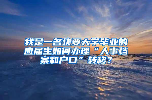 我是一名快要大学毕业的应届生如何办理“人事档案和户口”转移？