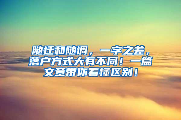 随迁和随调，一字之差，落户方式大有不同！一篇文章带你看懂区别！