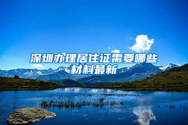 深圳办理居住证需要哪些材料最新