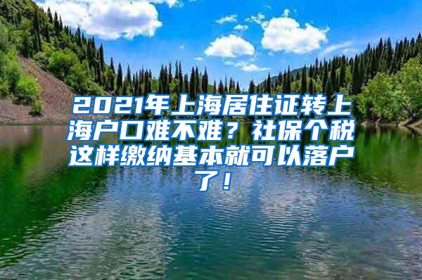 2021年上海居住证转上海户口难不难？社保个税这样缴纳基本就可以落户了！