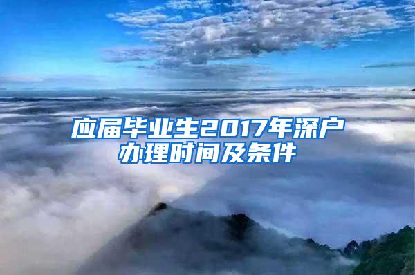 应届毕业生2017年深户办理时间及条件