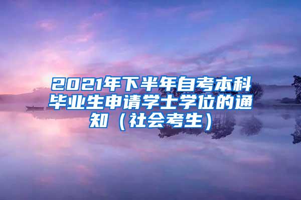 2021年下半年自考本科毕业生申请学士学位的通知（社会考生）